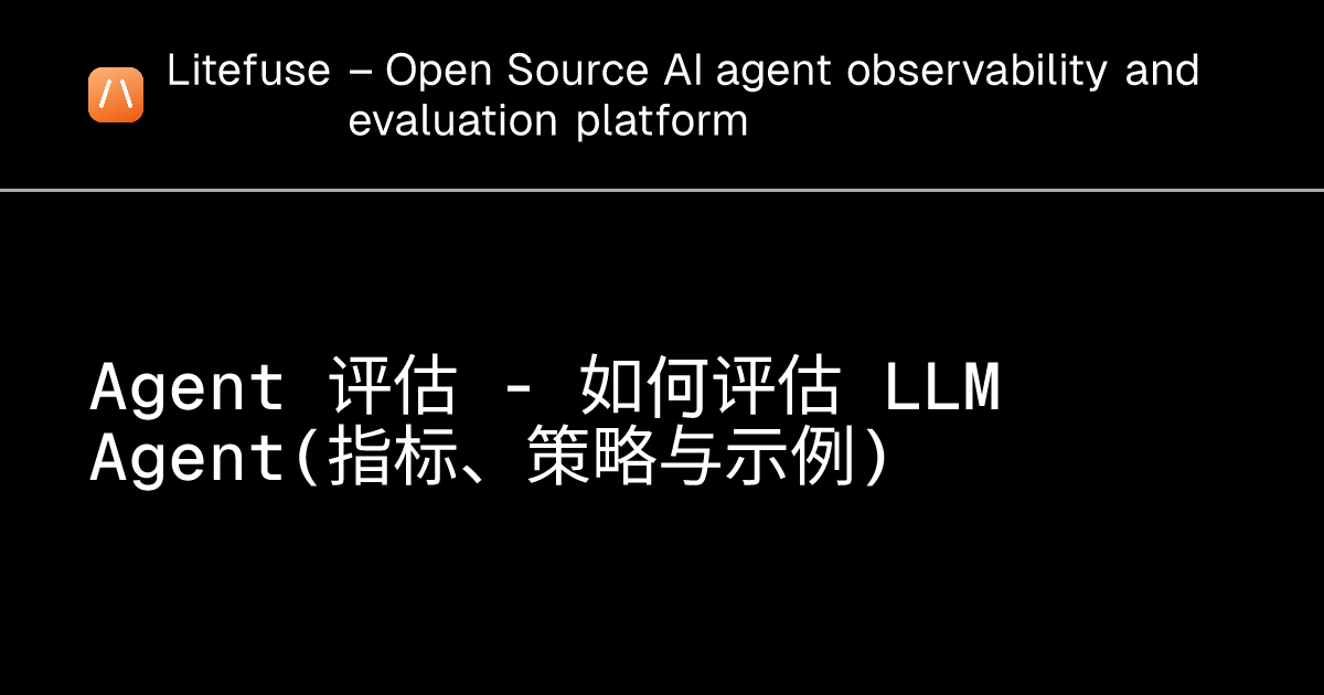 Agent 评估 - 如何评估 LLM Agent（指标、策略与示例） - Litefuse