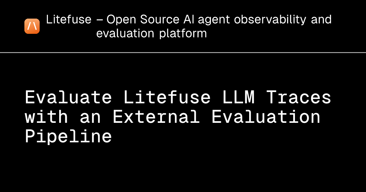 Evaluate Litefuse LLM Traces with an External Evaluation Pipeline ...